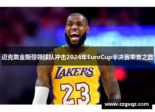 迈克詹金斯带领球队冲击2024年EuroCup半决赛荣誉之路